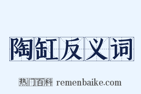陶缸反义词是什么意思的图片